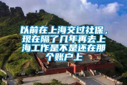 以前在上海交过社保，现在隔了几年再去上海工作是不是还在那个账户上