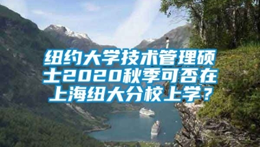 纽约大学技术管理硕士2020秋季可否在上海纽大分校上学？