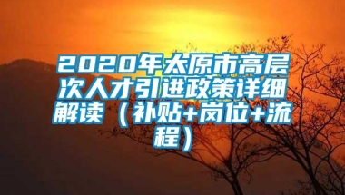 2020年太原市高层次人才引进政策详细解读（补贴+岗位+流程）