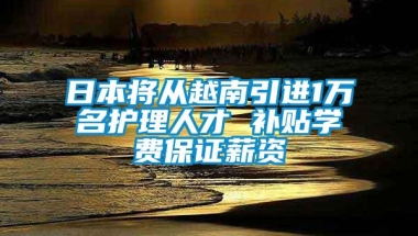 日本将从越南引进1万名护理人才 补贴学费保证薪资