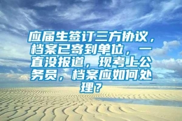 应届生签订三方协议，档案已寄到单位，一直没报道，现考上公务员，档案应如何处理？