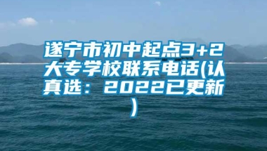 遂宁市初中起点3+2大专学校联系电话(认真选：2022已更新)