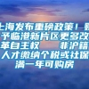 上海发布重磅政策！赋予临港新片区更多改革自主权   非沪籍人才缴纳个税或社保满一年可购房