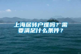 上海居转户难吗？需要满足什么条件？