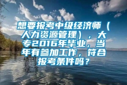 想要报考中级经济师（人力资源管理），大专2016年毕业，当年有参加工作，符合报考条件吗？