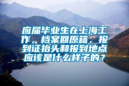 应届毕业生在上海工作，档案回原籍，报到证抬头和报到地点应该是什么样子的？