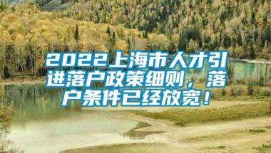 2022上海市人才引进落户政策细则，落户条件已经放宽！