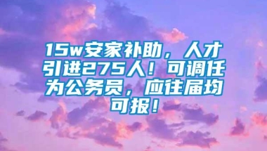 15w安家补助，人才引进275人！可调任为公务员，应往届均可报！