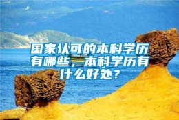 国家认可的本科学历有哪些，本科学历有什么好处？