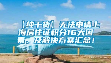 【纯干货】无法申请上海居住证积分16大因素、及解决方案汇总！