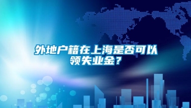 外地户籍在上海是否可以领失业金？