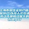 上海市居住证转户籍(居转户)以及人才引进劳动手册和社保卡的办理.pdf