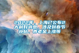 2022年，上海已公布2大利好消息，涉及到春节补贴、养老金上涨等