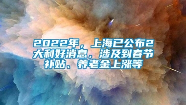 2022年，上海已公布2大利好消息，涉及到春节补贴、养老金上涨等