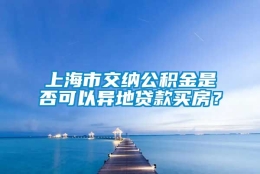 上海市交纳公积金是否可以异地贷款买房？