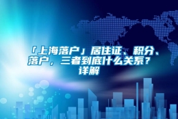 「上海落户」居住证、积分、落户，三者到底什么关系？详解