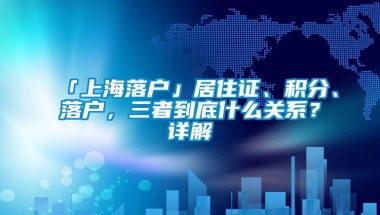 「上海落户」居住证、积分、落户，三者到底什么关系？详解