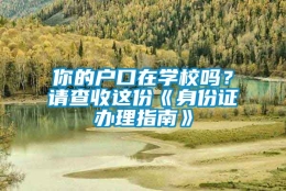 你的户口在学校吗？请查收这份《身份证办理指南》