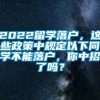 2022留学落户，这些政策中规定以下同学不能落户，你中招了吗？