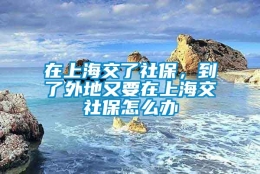 在上海交了社保，到了外地又要在上海交社保怎么办