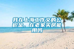 我在上海工作交的公积金，在老家买房能用吗