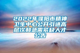 2022年濮阳市精神卫生中心公开引进高层次和急需紧缺人才公告