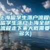 上海留学生落户流程(留学生落户上海全部流程走下来大概需要多久)