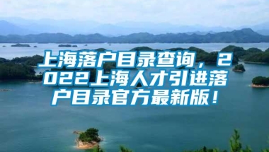 上海落户目录查询，2022上海人才引进落户目录官方最新版！