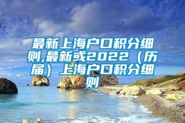 最新上海户口积分细则,最新或2022（历届）上海户口积分细则