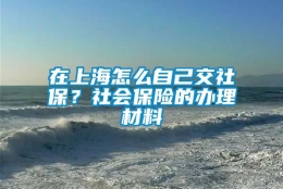 在上海怎么自己交社保？社会保险的办理材料