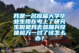 我是一名应届大学毕业生现在考上了研究生但是我去参加兵役体检万一过了该怎么办？