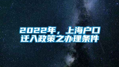 2022年，上海户口迁入政策之办理条件