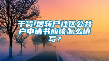 干货!居转户社区公共户申请书应该怎么填写？