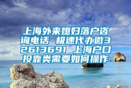 上海外来媳妇落户咨询电话 极速代办微32613691 上海户口投靠类需要如何操作