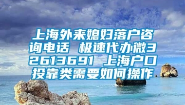 上海外来媳妇落户咨询电话 极速代办微32613691 上海户口投靠类需要如何操作