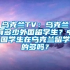 乌克兰TV：乌克兰有多少外国留学生？中国学生在乌克兰留学的多吗？