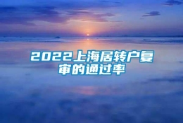 2022上海居转户复审的通过率