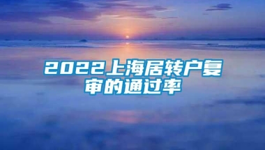 2022上海居转户复审的通过率