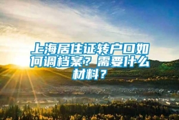 上海居住证转户口如何调档案？需要什么材料？