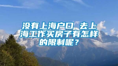 没有上海户口 去上海工作买房子有怎样的限制呢？