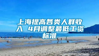 上海提高各类人群收入 4月调整最低工资标准