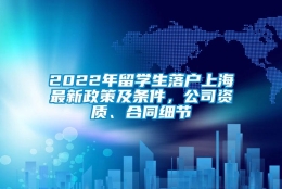 2022年留学生落户上海最新政策及条件，公司资质、合同细节