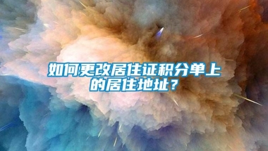 如何更改居住证积分单上的居住地址？