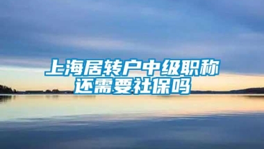 上海居转户中级职称还需要社保吗