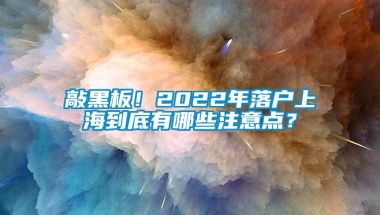 敲黑板！2022年落户上海到底有哪些注意点？