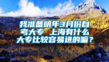 我准备明年3月份自考大专 上海有什么大专比较容易进的嘛？