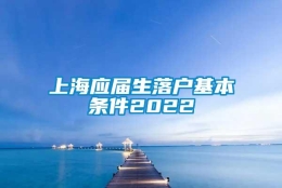 上海应届生落户基本条件2022