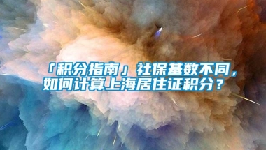 「积分指南」社保基数不同，如何计算上海居住证积分？