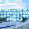 上海财经大学2021年接收外校优秀应届本科毕业生免试攻读研究生办法