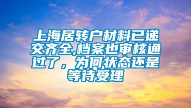 上海居转户材料已递交齐全,档案也审核通过了，为何状态还是等待受理